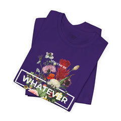You Can Be WHATEVER You Want To Be Floral Unisex Tee