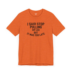I Said Stop Pulling My Leg - Unisex Jersey Short Sleeve Tee | Amputee Awareness,Limb Awareness,Leg Amputee,Gift For Him,Gift For Her