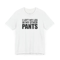 I Left My Leg In My Other Pants - Unisex Jersey Short Sleeve Tee | Amputee Awareness,Limb Awareness,Leg Amputee,Gift For Him,Gift For Her