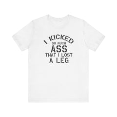 I KICKED so much ASS I LOST a leg! - Unisex Jersey Short Sleeve Tee | Amputee Awareness,Limb Awareness,Leg Amputee,Gift For Him,Gift For Her