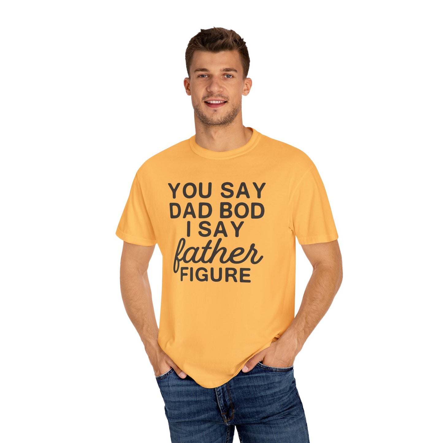 You Say Dad Bod I Say Father figure, Garment Dyed T-Shirt