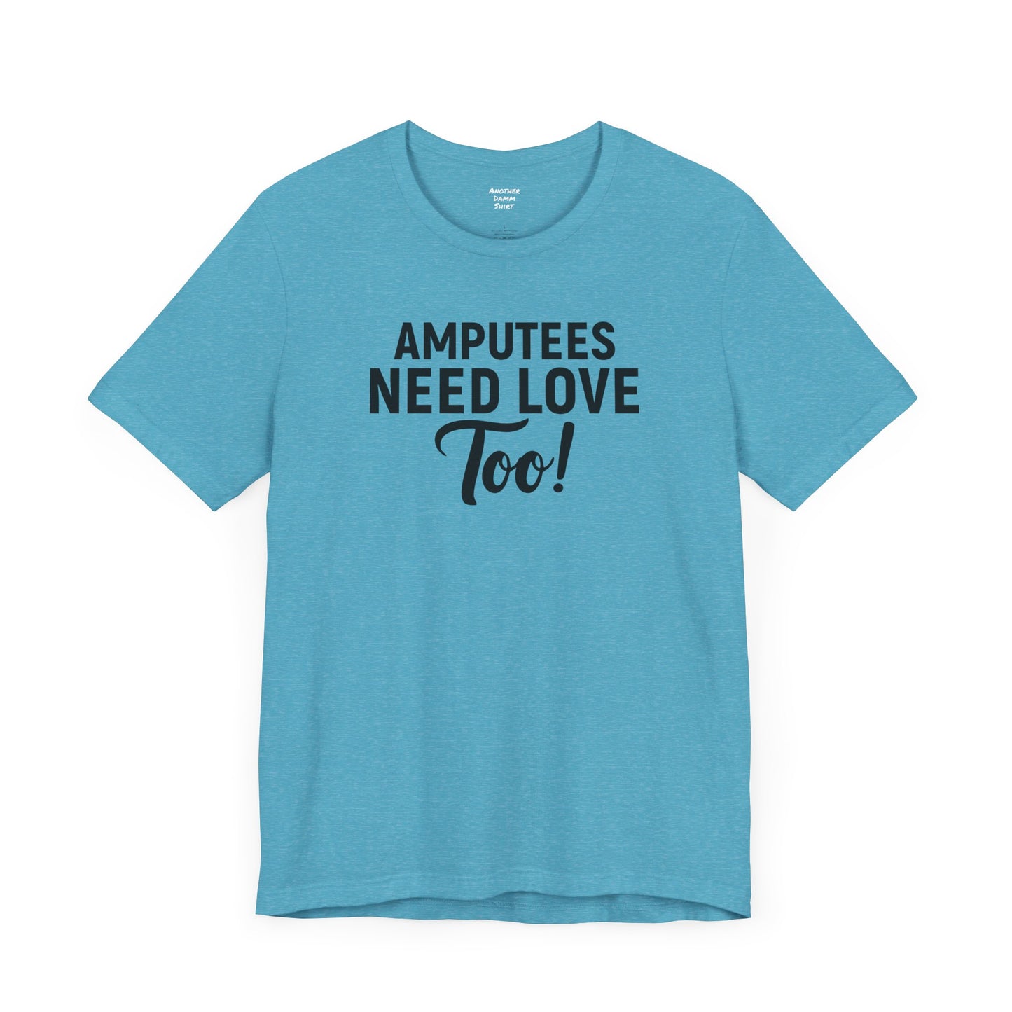 Amputee's Need Love Too - Unisex Short Sleeve Tee | Amputee Awareness,Limb Awareness,Leg Amputee,Gift For Him,Gift For Her, Arm Amputee