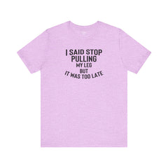 I Said Stop Pulling My Leg - Unisex Jersey Short Sleeve Tee | Amputee Awareness,Limb Awareness,Leg Amputee,Gift For Him,Gift For Her