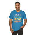 I Have More Than Four Questions - Unisex Jersey Short Sleeve Tee