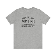 Quit Pulling My Leg - Unisex Short Sleeve Tee | Amputee Awareness,Limb Awareness,Leg Amputee,Gift For Him,Gift For Her,Leg Amputee Gift