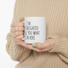 I'm Not Obligated To Tell You What Is In Here Ceramic Mug, (11oz, 15oz)