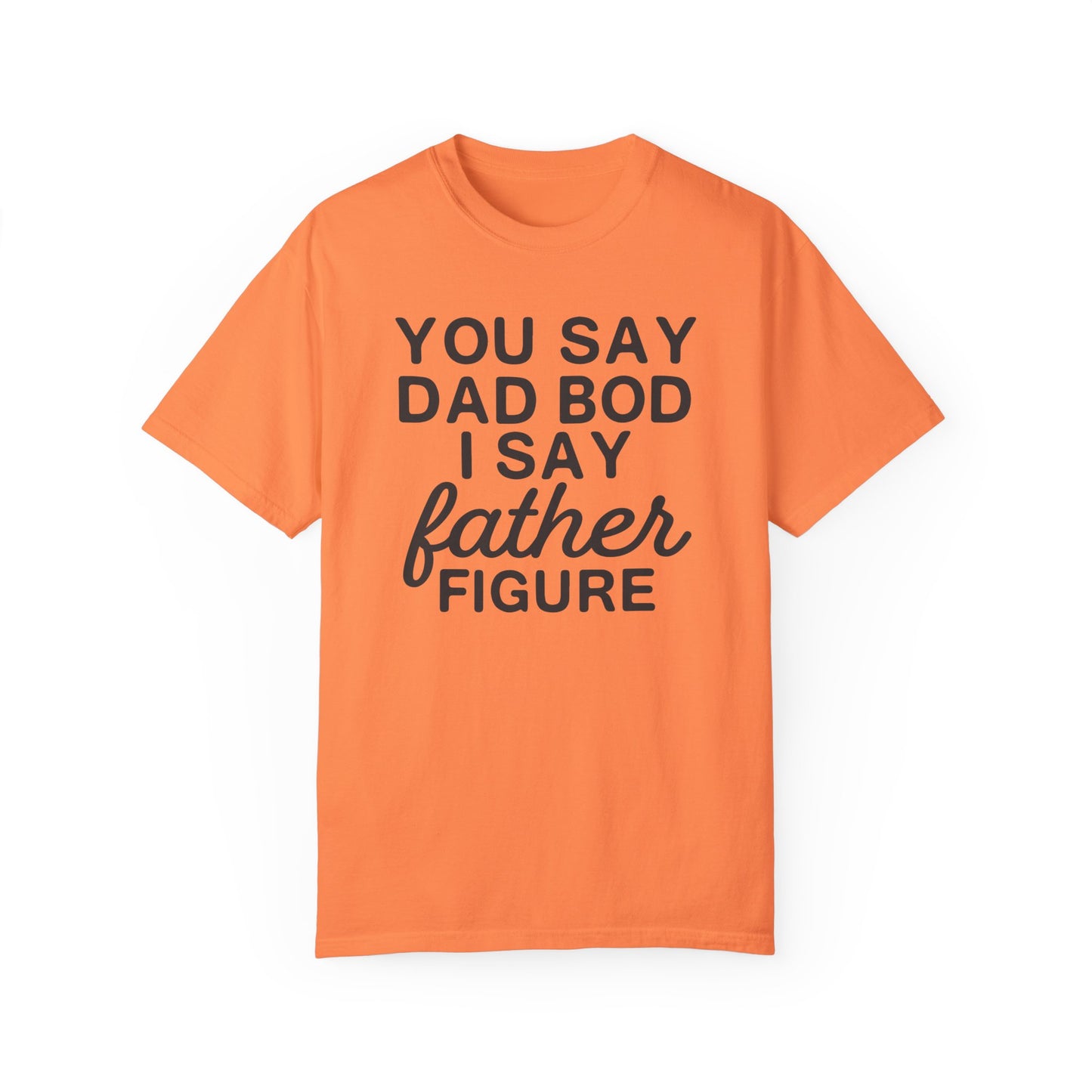 You Say Dad Bod I Say Father figure, Garment Dyed T-Shirt