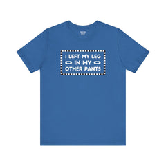 I Left My Leg in My Other Pants - Unisex Jersey Short Sleeve Tee | Amputee Awareness,Limb Awareness,Leg Amputee,Gift For Him, Gift For Her