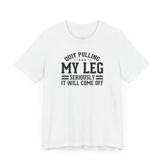 Quit Pulling My Leg - Unisex Short Sleeve Tee | Amputee Awareness,Limb Awareness,Leg Amputee,Gift For Him,Gift For Her,Leg Amputee Gift