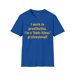 I work in prosthetics. I'm a 'limb-itless' professional! - T-Shirt