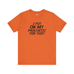 I Put On My Prosthetic For This? - Unisex Short Sleeve Tee | Amputee Awareness,Limb Awareness,Leg Amputee,Gift For Him,Gift For Her,Lost Leg
